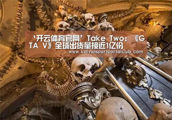 ‘开云体育官网’Take Two:《GTA V》全球出货量接近1亿份(图2) 开云登录