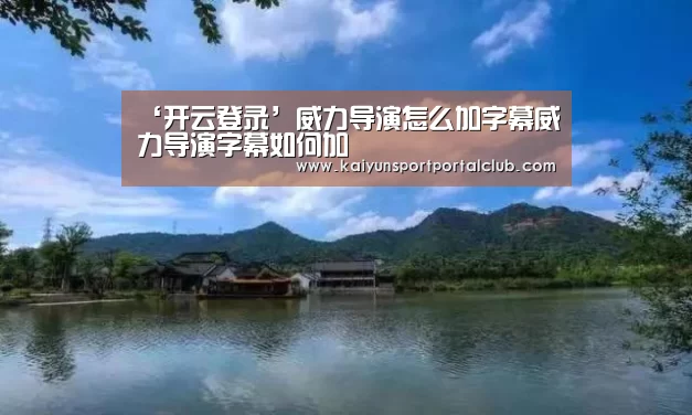 ‘开云登录’威力导演怎么加字幕威力导演字幕如何加(图2) 开云体育官方