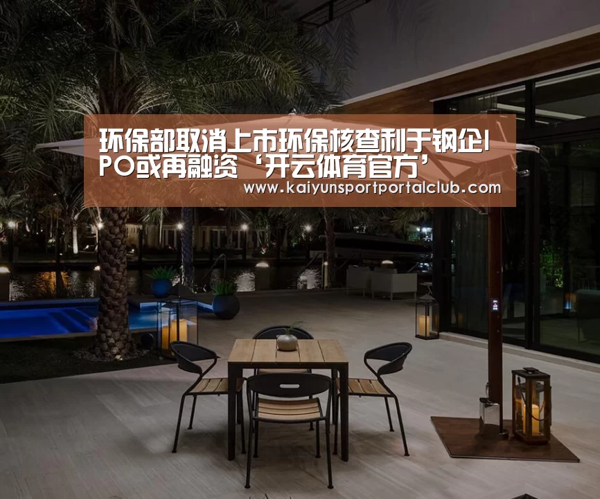环保部取消上市环保核查利于钢企IPO或再融资‘开云体育官方’(图1) 开云体育官方