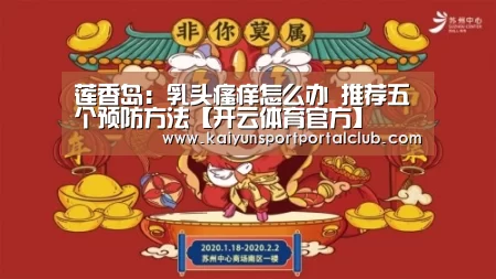 莲香岛:乳头瘙痒怎么办 推荐五个预防方法【开云体育官方】(图1) 开云登录